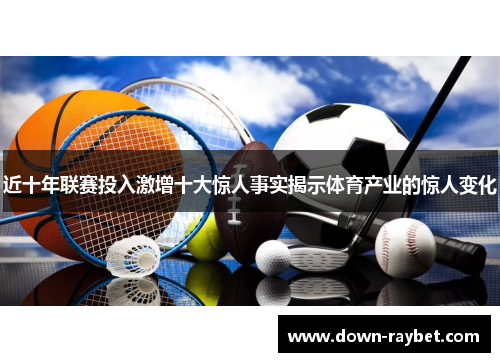 近十年联赛投入激增十大惊人事实揭示体育产业的惊人变化