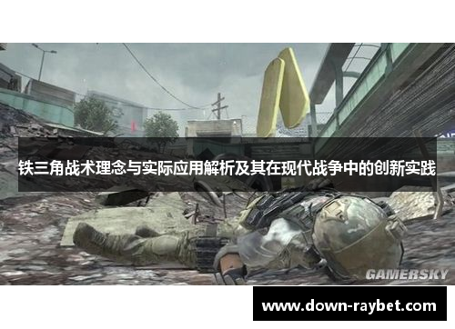 铁三角战术理念与实际应用解析及其在现代战争中的创新实践