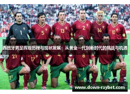 西班牙男足辉煌历程与现状发展：从黄金一代到新时代的挑战与机遇