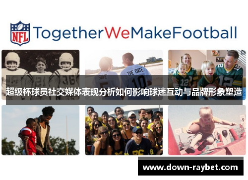 超级杯球员社交媒体表现分析如何影响球迷互动与品牌形象塑造