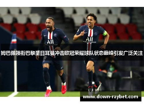 姆巴佩领衔巴黎圣日耳曼冲击欧冠荣耀球队状态巅峰引发广泛关注