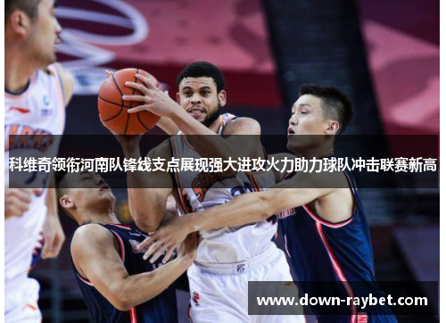 科维奇领衔河南队锋线支点展现强大进攻火力助力球队冲击联赛新高