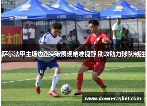 萨尔法甲主场边路突破展现精准视野 助攻助力球队制胜