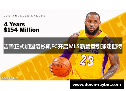 吉鲁正式加盟洛杉矶FC开启MLS新篇章引球迷期待 吉鲁正式加盟洛杉矶FC开启MLS新篇章引球迷期待