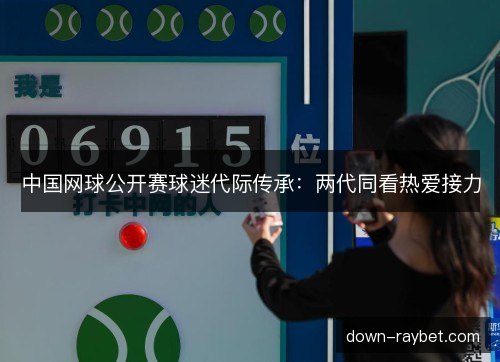 中国网球公开赛球迷代际传承：两代同看热爱接力